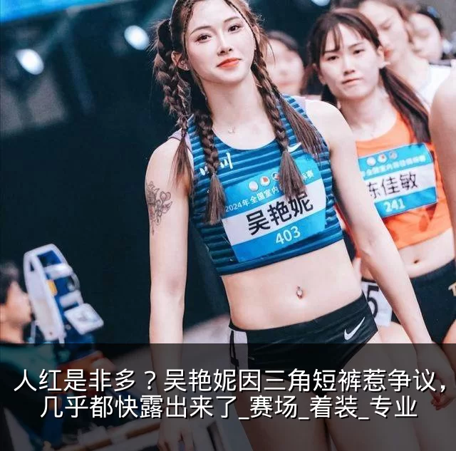 人红是非多?吴艳妮因三角短裤惹争议,臀部几乎都快露出来了_赛场_着装_专业